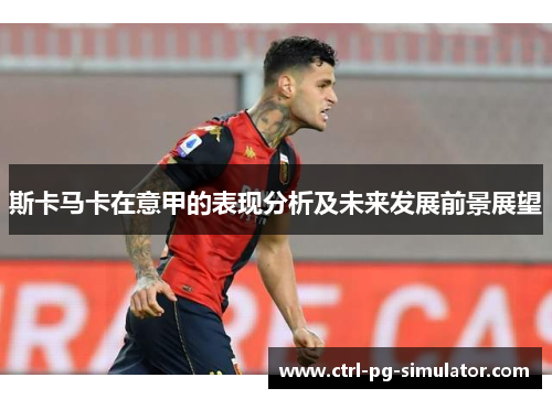斯卡马卡在意甲的表现分析及未来发展前景展望
