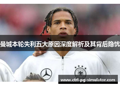 曼城本轮失利五大原因深度解析及其背后隐忧