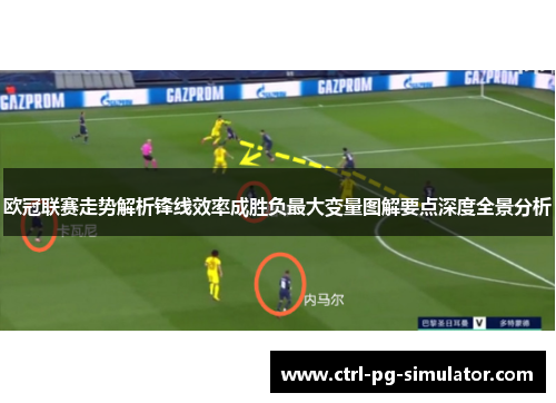 欧冠联赛走势解析锋线效率成胜负最大变量图解要点深度全景分析